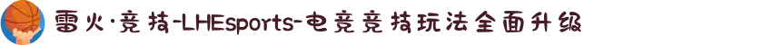 雷火·竞技-LHEsports-电竞竞技玩法全面升级